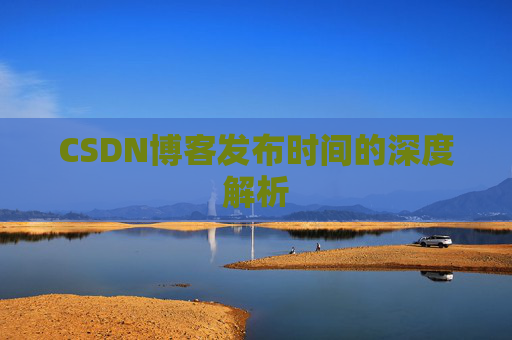 CSDN博客发布时间的深度解析